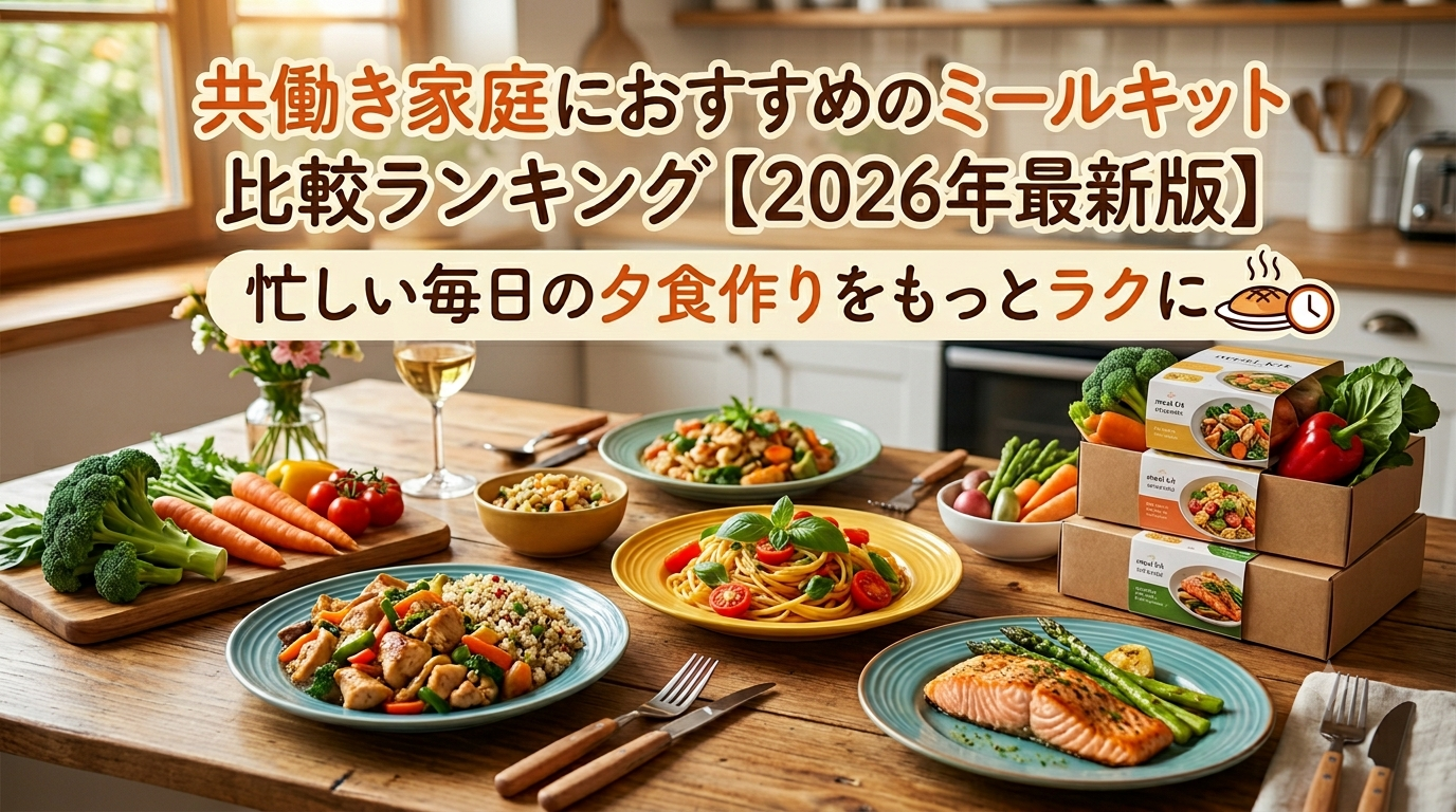 共働き家庭におすすめのミールキット比較ランキング【2026年最新版】忙しい毎日の夕食作りをもっとラクに